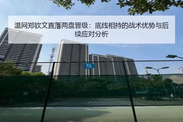 温网郑钦文直落两盘晋级：底线相持的战术优势与后续应对分析