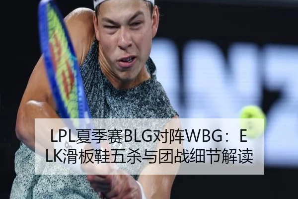 LPL夏季赛BLG对阵WBG：ELK滑板鞋五杀与团战细节解读