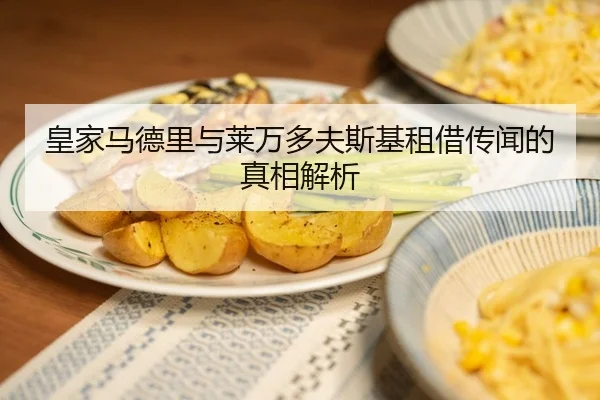皇家马德里与莱万多夫斯基租借传闻的真相解析