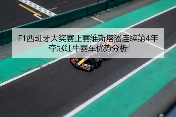 F1西班牙大奖赛正赛维斯塔潘连续第4年夺冠红牛赛车优势分析