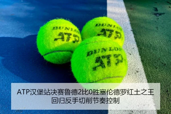 ATP汉堡站决赛鲁德2比0胜塞伦德罗红土之王回归反手切削节奏控制