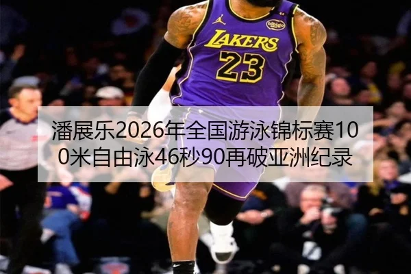 潘展乐2026年全国游泳锦标赛100米自由泳46秒90再破亚洲纪录