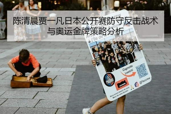 陈清晨贾一凡日本公开赛防守反击战术与奥运金牌策略分析