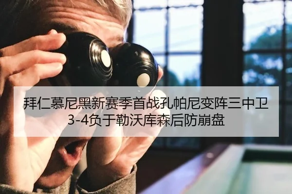 拜仁慕尼黑新赛季首战孔帕尼变阵三中卫3-4负于勒沃库森后防崩盘
