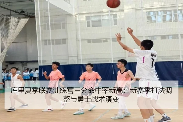 库里夏季联赛训练营三分命中率新高：新赛季打法调整与勇士战术演变