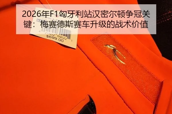 2026年F1匈牙利站汉密尔顿争冠关键：梅赛德斯赛车升级的战术价值
